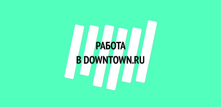 Вакансии в редакции Downtown.ru